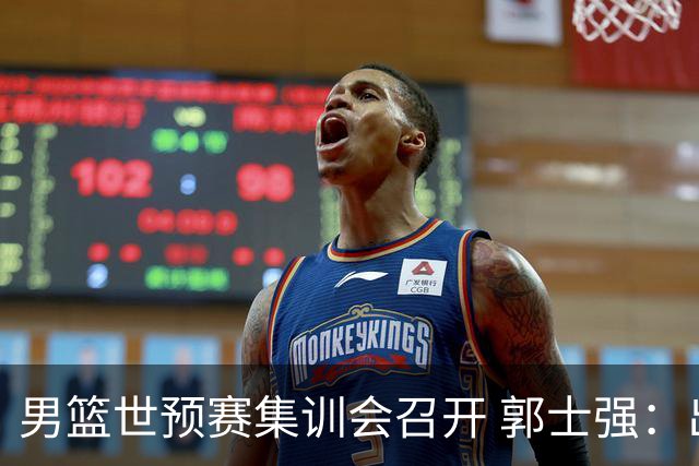 男篮世预赛集训会召开 郭士强：出线形势严峻 年轻队员需敢打敢拼